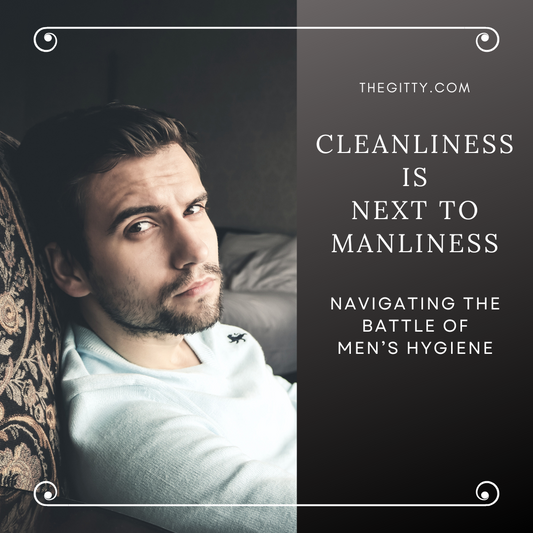 Cleanliness is next to Manliness - NAVIGATING THE BATTLE OF MEN’S HYGIENE